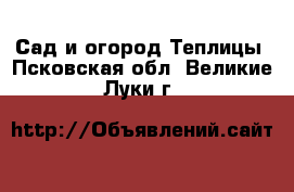 Сад и огород Теплицы. Псковская обл.,Великие Луки г.